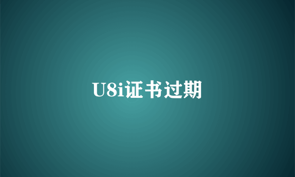 U8i证书过期