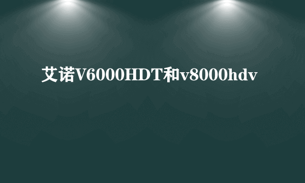 艾诺V6000HDT和v8000hdv