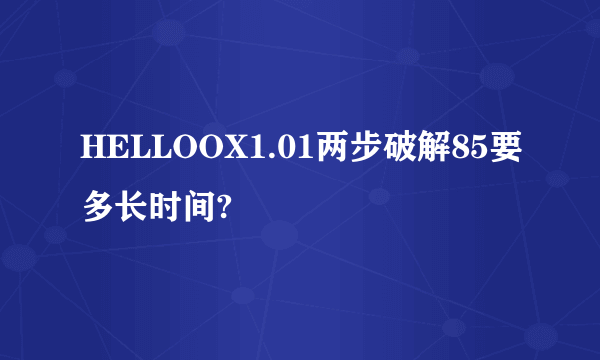 HELLOOX1.01两步破解85要多长时间?