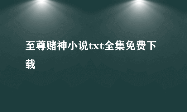 至尊赌神小说txt全集免费下载