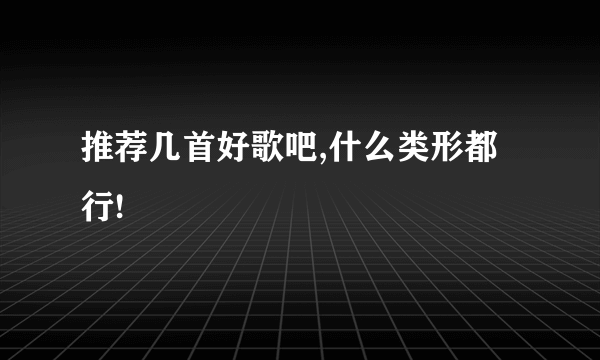 推荐几首好歌吧,什么类形都行!