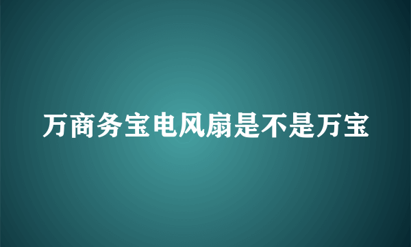 万商务宝电风扇是不是万宝