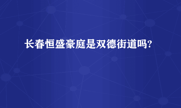 长春恒盛豪庭是双德街道吗?