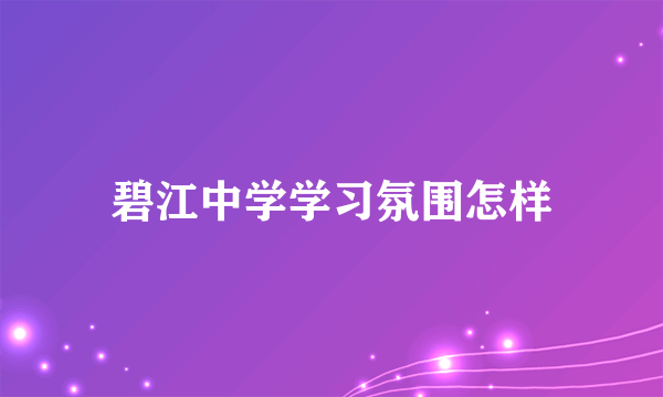 碧江中学学习氛围怎样