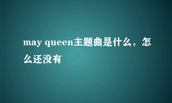 may queen主题曲是什么，怎么还没有