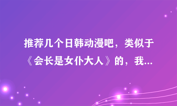 推荐几个日韩动漫吧，类似于《会长是女仆大人》的，我超爱这个的，想看看有没有和这个类似的。