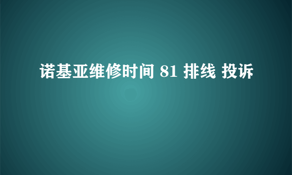 诺基亚维修时间 81 排线 投诉