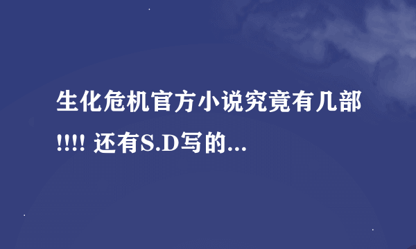 生化危机官方小说究竟有几部!!!! 还有S.D写的和日本人写的 有什麼区别!!! 再有哪个人写的好看 忠於原版！