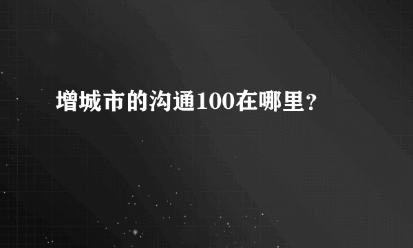 增城市的沟通100在哪里？