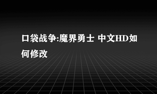 口袋战争:魔界勇士 中文HD如何修改