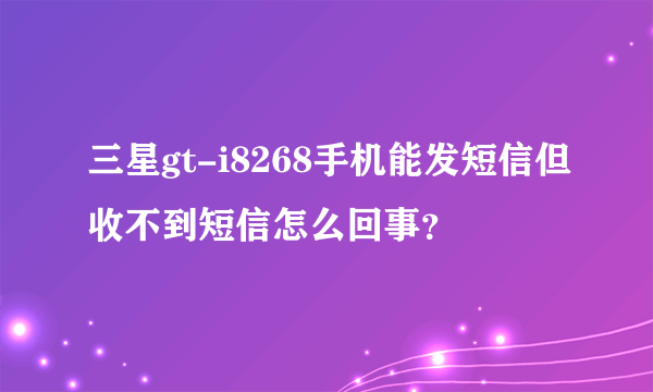 三星gt-i8268手机能发短信但收不到短信怎么回事？