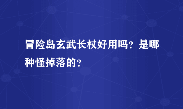 冒险岛玄武长杖好用吗？是哪种怪掉落的？