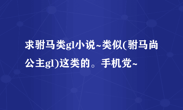 求驸马类gl小说~类似(驸马尚公主gl)这类的。手机党~