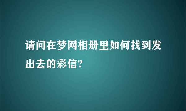 请问在梦网相册里如何找到发出去的彩信?