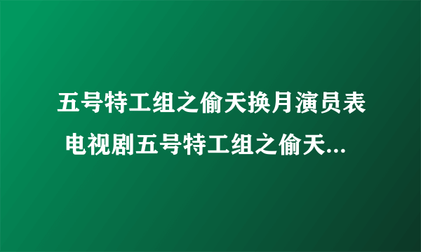 五号特工组之偷天换月演员表 电视剧五号特工组之偷天换月演员表 全部五号特工组之偷天换月演员表