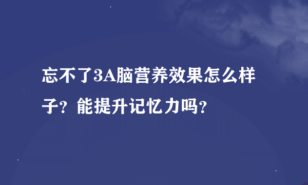 忘不了3A脑营养效果怎么样子？能提升记忆力吗？