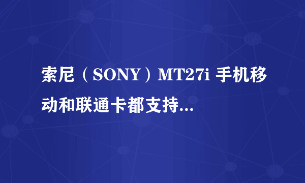 索尼（SONY）MT27i 手机移动和联通卡都支持吗？手机电池不能更换，如果电池坏了怎么办？