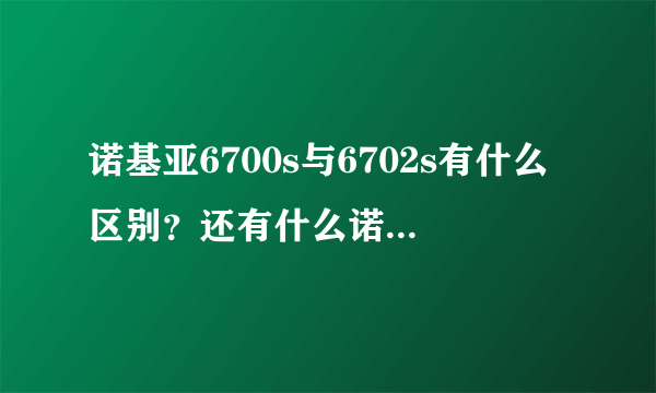 诺基亚6700s与6702s有什么区别？还有什么诺基亚型号的滑盖比较好？是不是触屏的流量用得特别快？