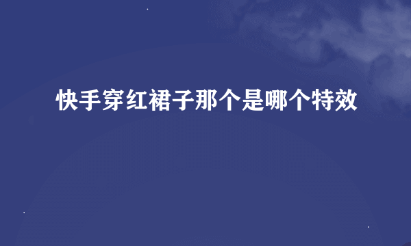 快手穿红裙子那个是哪个特效