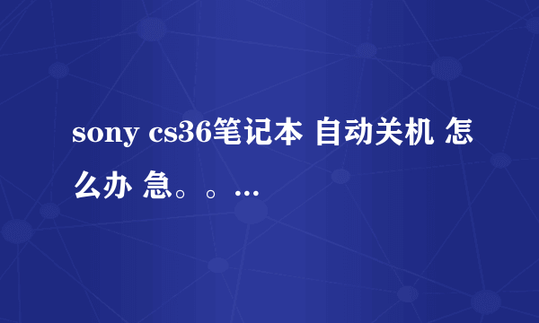 sony cs36笔记本 自动关机 怎么办 急。。什么问题