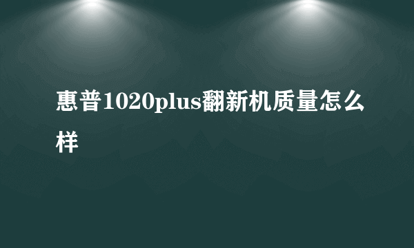 惠普1020plus翻新机质量怎么样