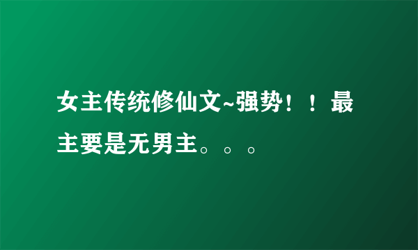 女主传统修仙文~强势！！最主要是无男主。。。