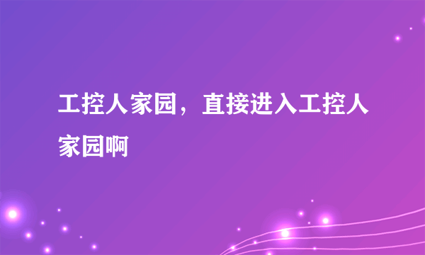 工控人家园，直接进入工控人家园啊