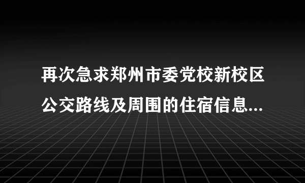 再次急求郑州市委党校新校区公交路线及周围的住宿信息，经济实惠的！急急急急急急！