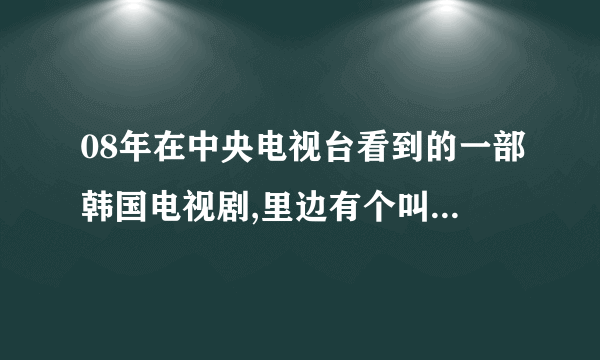 08年在中央电视台看到的一部韩国电视剧,里边有个叫陈正彪的富二代,和一个单亲妈妈忘了是什么片子