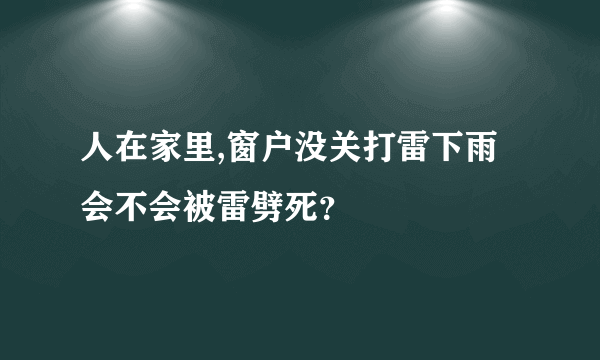 人在家里,窗户没关打雷下雨会不会被雷劈死？