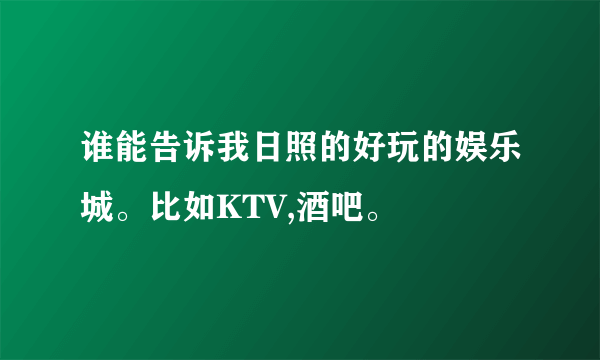 谁能告诉我日照的好玩的娱乐城。比如KTV,酒吧。