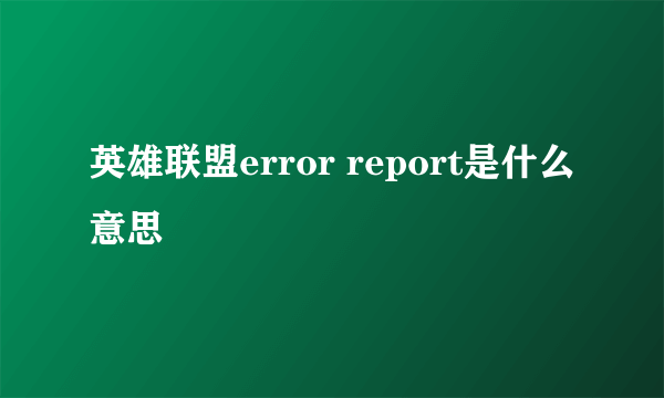 英雄联盟error report是什么意思