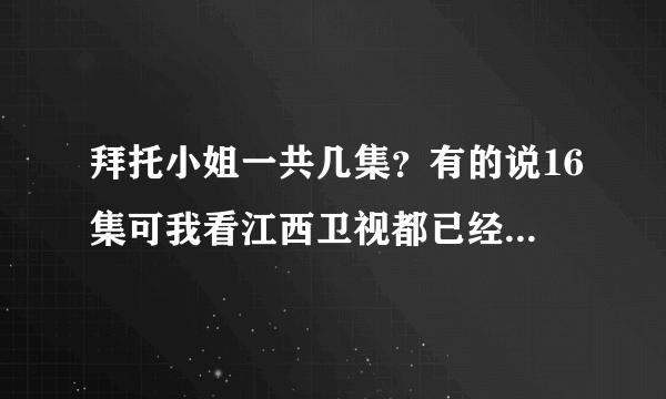 拜托小姐一共几集？有的说16集可我看江西卫视都已经比16集多很多阿