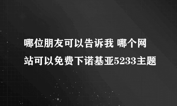 哪位朋友可以告诉我 哪个网站可以免费下诺基亚5233主题