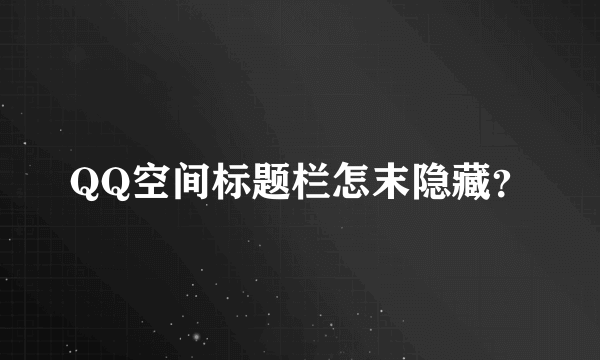 QQ空间标题栏怎末隐藏？