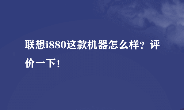 联想i880这款机器怎么样？评价一下！