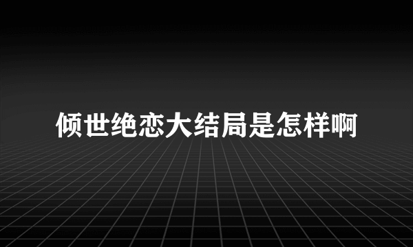 倾世绝恋大结局是怎样啊