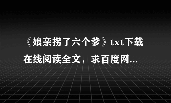 《娘亲拐了六个爹》txt下载在线阅读全文，求百度网盘云资源