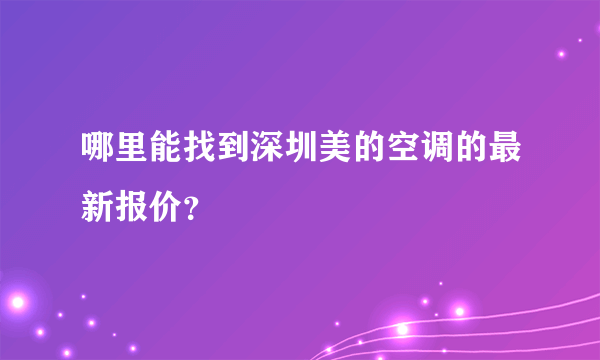 哪里能找到深圳美的空调的最新报价？