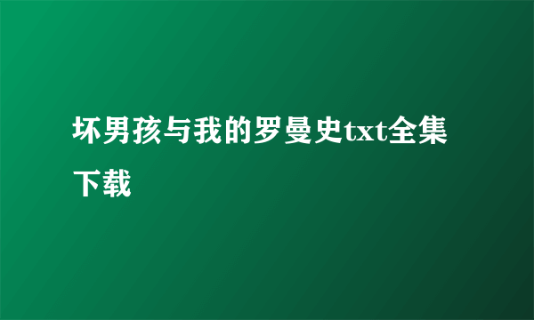 坏男孩与我的罗曼史txt全集下载