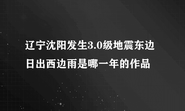 辽宁沈阳发生3.0级地震东边日出西边雨是哪一年的作品