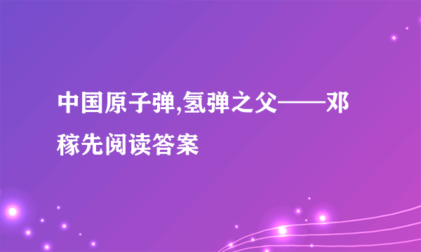 中国原子弹,氢弹之父——邓稼先阅读答案