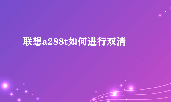 联想a288t如何进行双清