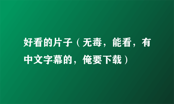 好看的片子（无毒，能看，有中文字幕的，俺要下载）