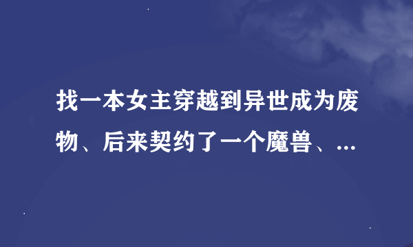 找一本女主穿越到异世成为废物、后来契约了一个魔兽、变成强者的小说