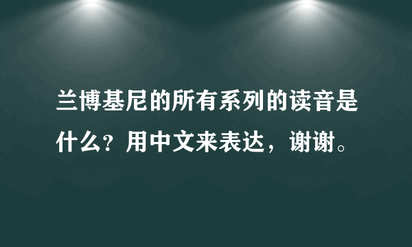 兰博基尼的所有系列的读音是什么？用中文来表达，谢谢。