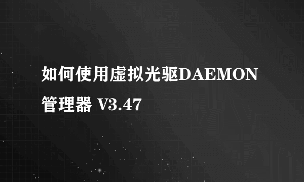 如何使用虚拟光驱DAEMON管理器 V3.47