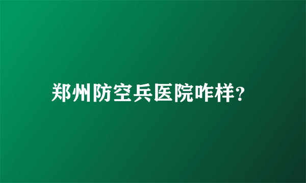 郑州防空兵医院咋样？