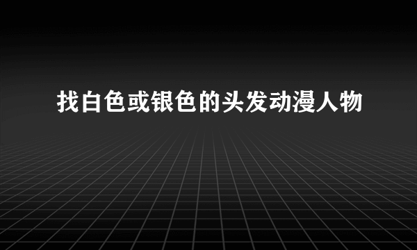 找白色或银色的头发动漫人物