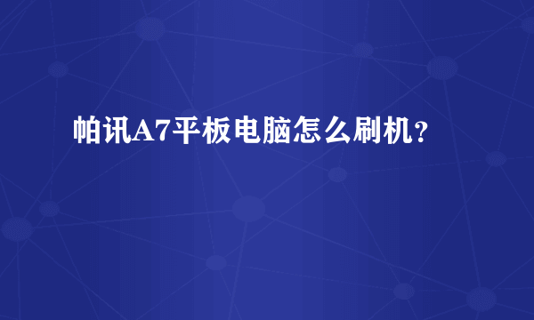 帕讯A7平板电脑怎么刷机？